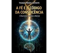 A Fé e o Código da Consciência: O elo entre o divino e mental