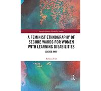 A Feminist Ethnography of Secure Wards for Women with Learning Disabilities: Locked Away (Interdisciplinary Disability Studies)
