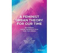A Feminist Urban Theory for Our Time: Rethinking Social Reproduction and the Urban (Antipode Book Series)