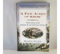 "A Few Acres of Snow" The Saga of the French and Indian Wars: The Saga of the French and Indian Wars