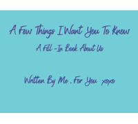 A Few Things I Want You To Know: A Fill - In Book About Us