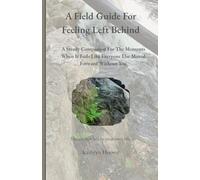 A Field Guide For Feeling Left Behind: A Steady Companion For The Moments When It Feels Like Everyone Else Moved Forward Without You (The Emotional Wilderness Series)