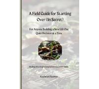 A Field Guide For Starting Over (In Secret): For Anyone Building a New Life One Quiet Decision at a Time (The Emotional Wilderness Series)