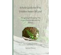 A Field Guide For The Hidden Forms Of Grief: Recognizing & Honoring The Losses That Live Beneath The Surface (The Emotional Wilderness Series)