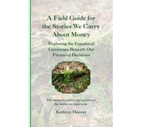 A Field Guide for the Stories We Carry About Money: Exploring the Emotional Landscape Beneath Our Financial Decisions (The Emotional Wilderness Series)