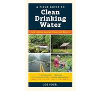 A Field Guide to Clean Drinking Water: How to Find, Assess, Treat, and Store It