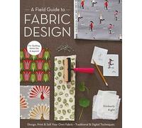 A Field Guide To Fabric Design: Design, Print & Sell Your Own Fabric • Traditional & Digital Techniques • For Quilting, Home Dec & Apparel