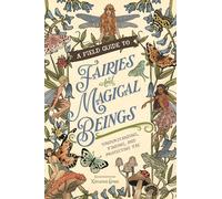 A Field Guide to Fairies and Magical Beings : Understanding, Finding, and Protecting Fae