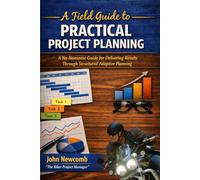 A Field Guide to Practical Project Planning: A No-Nonsense Guide for Delivering Results Through Structured Adaptive Planning