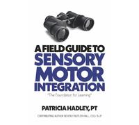 A Field Guide to Sensory Motor Integration: The Foundation for Learning