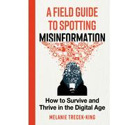 A Field Guide to Spotting Misinformation : How to Survive and Thrive in the Digital Age