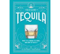 A Field Guide to Tequila : What It Is, Where It’s From, and How to Taste It