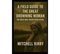 A Field Guide to the Great Drowning Woman: The Great Male Misinterpretation