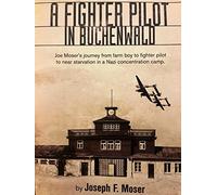 A Fighter Pilot in Buchenwald: Joe Moser's Journey From Farm Boy to Fighter Pilot to Near Starvation in Nazi Concentration Camp