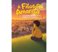 A Filosofia Amarela: O Sentido da Vida Segundo Os Simpsons (Os Amarelos)