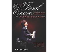 A Final Encore: The Life, Music, and Tragedy of Alexei Sultanov, Winner of the 1989 Van Cliburn International Piano Competition