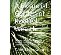 A Financial Garden of Rooted Wealth: Anchoring Financial Strength in Solid Principles. A Companion Glossary: The Gardener's Guide to Financial Terms