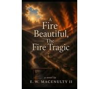 A Fire Beautiful, The Fire Tragic: A Novel By E. W. MacEnulty II