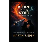 A Fire in the Void: Love Burns Brightest in the Dark, Chronicles of the Starbound I, by Martin J. Eden.