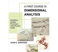 A First Course in Dimensional Analysis : Simplifying Complex Phenomena Using Physical Insight