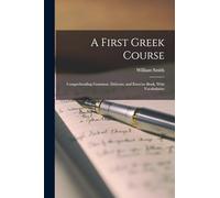 A First Gr ourse: Comprehending Grammar, Delectus, and Exercise-Book, With Vocabularies