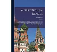 A First Russian Reader: Consisting of Part I.--Russian Words in Common Use, With Their English Equivalents, and How to Pronounce Them; Part Ii--Easy ... Exercises Rendered Into English, Part 1