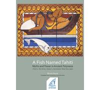 A Fish Named Tahiti: Myths and Power in Ancient Polynesia (Tahiti, Ra ’iātea, Ha wai‘i, Aotearoa New Zealand)