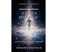A FÍSICA QUÂNTICA E A REALIDADE ESPIRITUAL: COMO TEORIAS CIENTÍFICAS AJUDAM A COMPREENDER O MUNDO ESPIRITUAL: 24 (ESPIRITUALISMO: DIMENSÕES DA CONSCIÊNCIA)