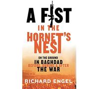 A Fist In The Hornet's Nest: On the Ground in Baghdad Before, During and After the War