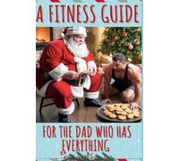 A Fitness Guide for the Dad Who Has Everything: Exercises for Dad to Prevent Him from Becoming Mr. Claus (Couch To Fit)