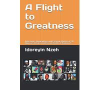 A Flight to Greatness: Interviews, Biographies and Exciting Photos of 30 Nigeria's Greats in Different Fields of Endeavor