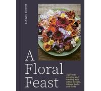 A Floral Feast : A Guide to Growing and Cooking with Edible Flowers, Foliage, Herbs and Seeds