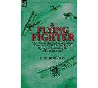 A Flying Fighter: the Recollections of an American Observer & Pilot in the Royal Flying Corps During the First World War
