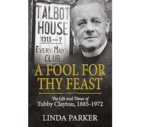 A Fool for Thy Feast: The Life and Times of Tubby Clayton, 1885-1972 (Wolverhampton Military Studies)