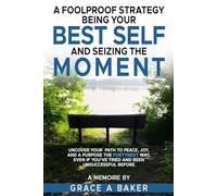 A Foolproof Strategy Being Your Best Self And Seizing The Moment: Uncover Your Path To Peace, Joy And Purpose The Fortynext Way, Even If You've Tried And Been Unsuccessful Before
