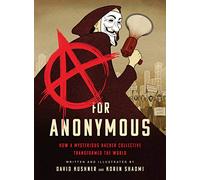 A for Anonymous: How a Mysterious Hacker Collective Transformed the World
