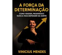 A Força da Determinação: Como Vender, Prosperar e Nunca Mais Depender da Sorte