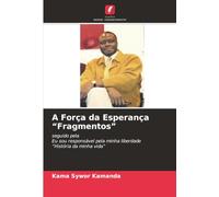 A Força da Esperança “Fragmentos”: seguido pelaEu sou responsável pela minha liberdade “História da minha vida”