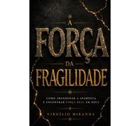 A Força da Fragilidade: Como abandonar a aparência e encontrar força real em Deus