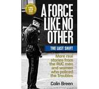 A Force Like No Other 3: The Last Shift: The Final Selection of Real Stories from the Ruc Men and Women Who Policed the Troubles (A Force Like No Other)