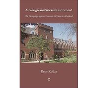 A Foreign and Wicked Institution: The Campaign Against Convents in Victorian England