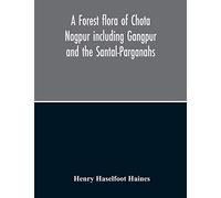 A Forest Flora Of Chota Nagpur Including Gangpur And The Santal-Parganahs A Description Of All The Indigenous Trees, Shrubs And Climbers, The ... The Most Commonly Cultivated Trees And Shrubs