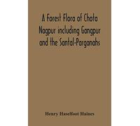 A Forest Flora Of Chota Nagpur Including Gangpur And The Santal-Parganahs. A Description Of All The Indigenous Trees, Shrubs And Climbers, The ... And Shrubs (With Introduction And Glossary)