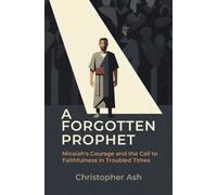 A Forgotten Prophet : Micaiah's Courage and the Call to Faithfulness in Troubled Times