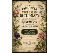 A Forgotten Victorian Dictionary of the Art of Expressing Sentiments Through the Language of Flowers: Floral Emblems; or, A Guide to the Language of Flowers (1831) Restored Edition