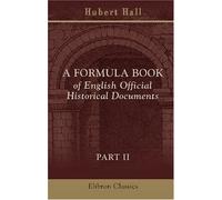 A Formula Book of English Official Historical Documents: Part 2. Ministerial and Judicial Records, Selected and Transcribed by a Seminar of the London School of Economics