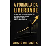 A Fórmula da Liberdade: Como comecei do zero, errei tudo, recomecei, construí um portefólio forte e mudei a minha vida