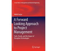 A Forward Looking Approach to Project Management: Tools, Trends, and the Impact of Disruptive Technologies (Lecture Notes in Management and Industrial Engineering)