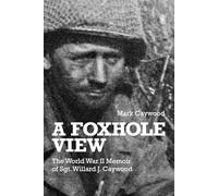 A Foxhole View: The World War II Memoir of Sgt. Willard J. Caywood
