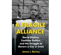 A Fragile Alliance : David Dinkins, Coalition Politics, and the Struggle to Govern a City in Crisis
